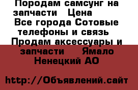  Породам самсунг на запчасти › Цена ­ 200 - Все города Сотовые телефоны и связь » Продам аксессуары и запчасти   . Ямало-Ненецкий АО